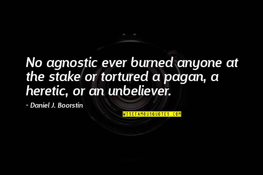 Boorstin Quotes By Daniel J. Boorstin: No agnostic ever burned anyone at the stake