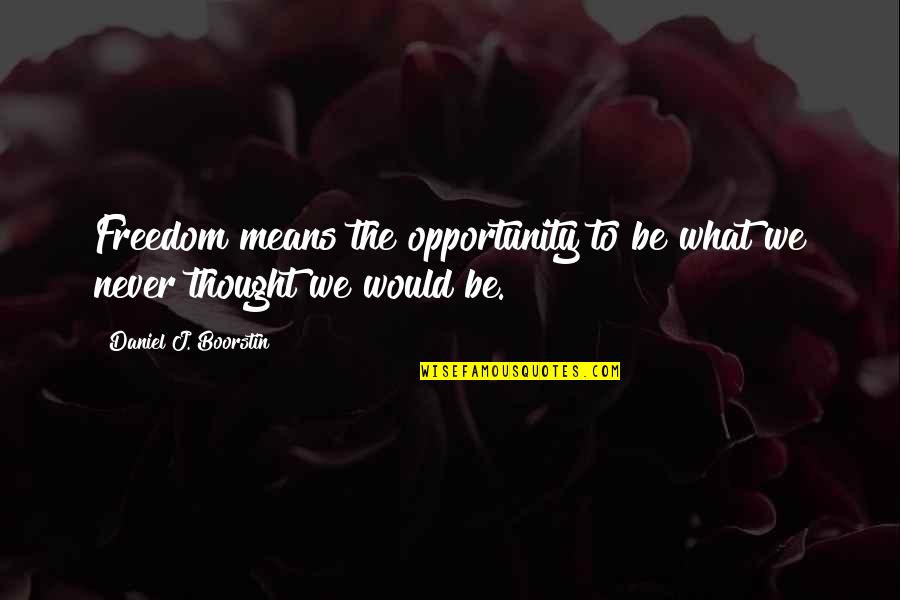 Boorstin Quotes By Daniel J. Boorstin: Freedom means the opportunity to be what we
