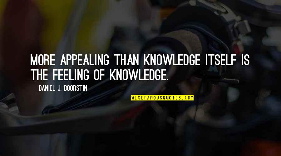Boorstin Quotes By Daniel J. Boorstin: More appealing than knowledge itself is the feeling