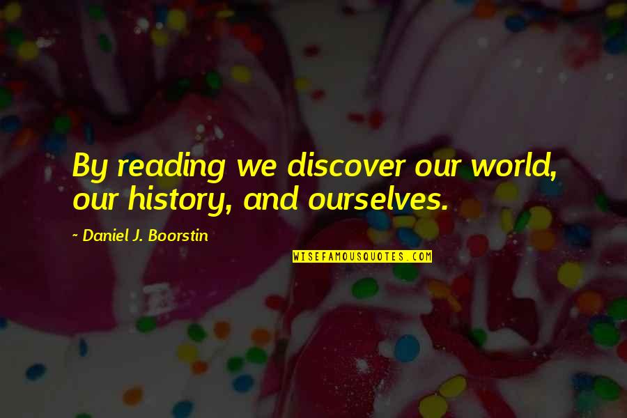 Boorstin Quotes By Daniel J. Boorstin: By reading we discover our world, our history,