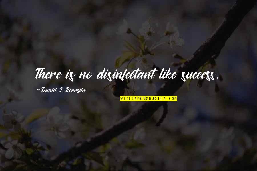 Boorstin Quotes By Daniel J. Boorstin: There is no disinfectant like success.
