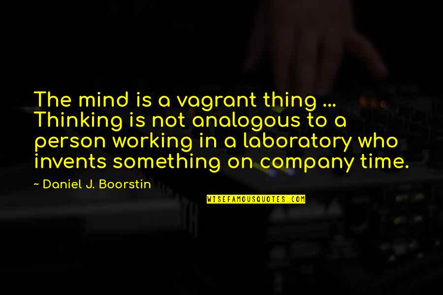 Boorstin Quotes By Daniel J. Boorstin: The mind is a vagrant thing ... Thinking