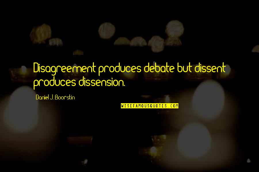Boorstin Quotes By Daniel J. Boorstin: Disagreement produces debate but dissent produces dissension.