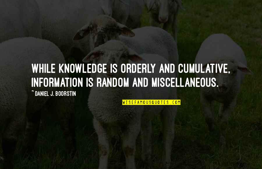 Boorstin Quotes By Daniel J. Boorstin: While knowledge is orderly and cumulative, information is