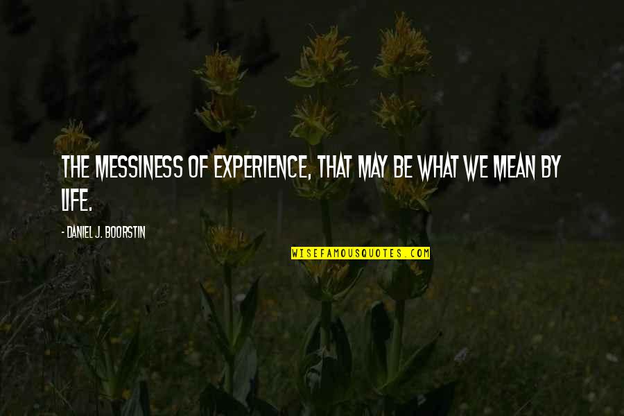 Boorstin Quotes By Daniel J. Boorstin: The messiness of experience, that may be what