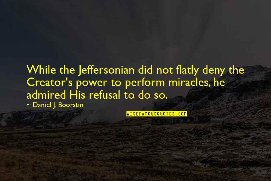 Boorstin Quotes By Daniel J. Boorstin: While the Jeffersonian did not flatly deny the