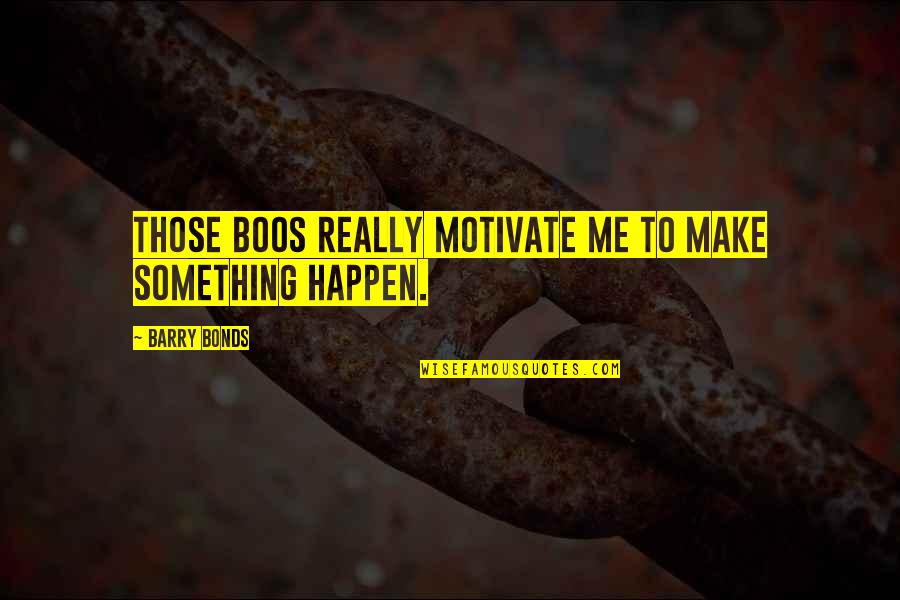 Boos Quotes By Barry Bonds: Those boos really motivate me to make something
