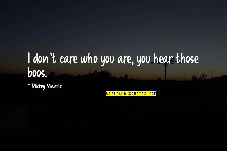 Boos Quotes By Mickey Mantle: I don't care who you are, you hear