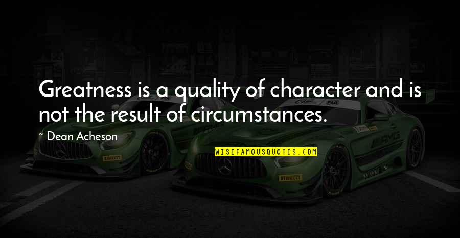 Booseguzzling Quotes By Dean Acheson: Greatness is a quality of character and is