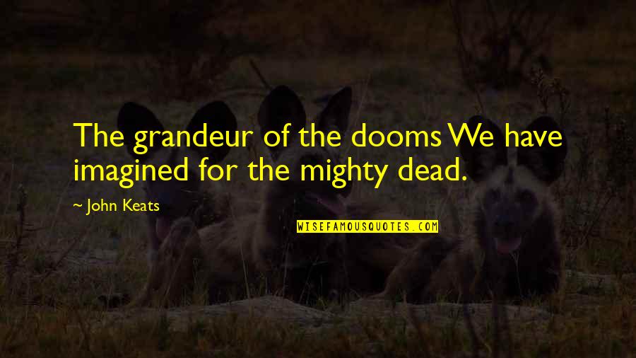 Booseguzzling Quotes By John Keats: The grandeur of the dooms We have imagined