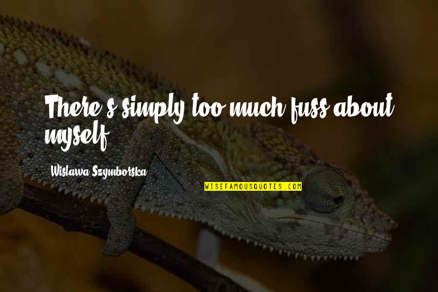 Boosheen Quotes By Wislawa Szymborska: There's simply too much fuss about myself. Boosheen Quotes By Wislawa Szymborska: There's simply too much fuss about myself.