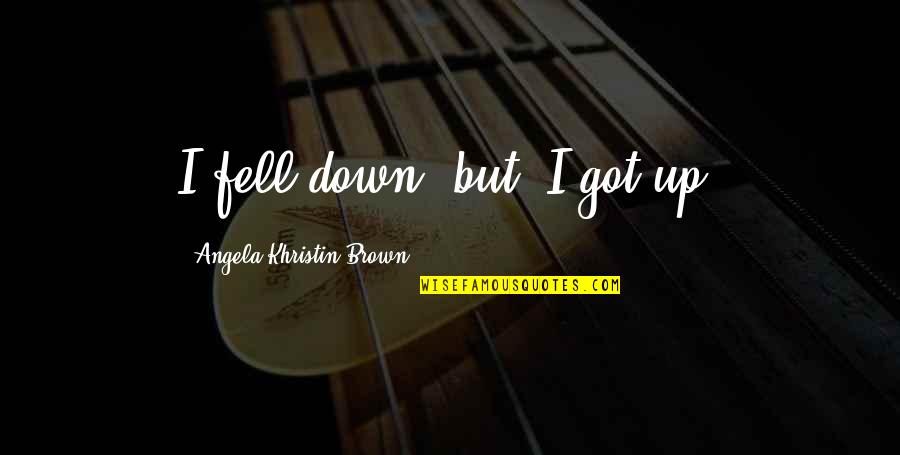 Booshwa Quotes By Angela Khristin Brown: I fell down; but, I got up.