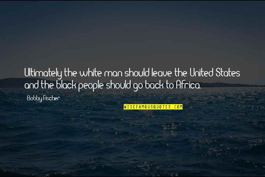 Boosie Juice Quotes By Bobby Fischer: Ultimately the white man should leave the United Boosie Juice Quotes By Bobby Fischer: Ultimately the white man should leave the United