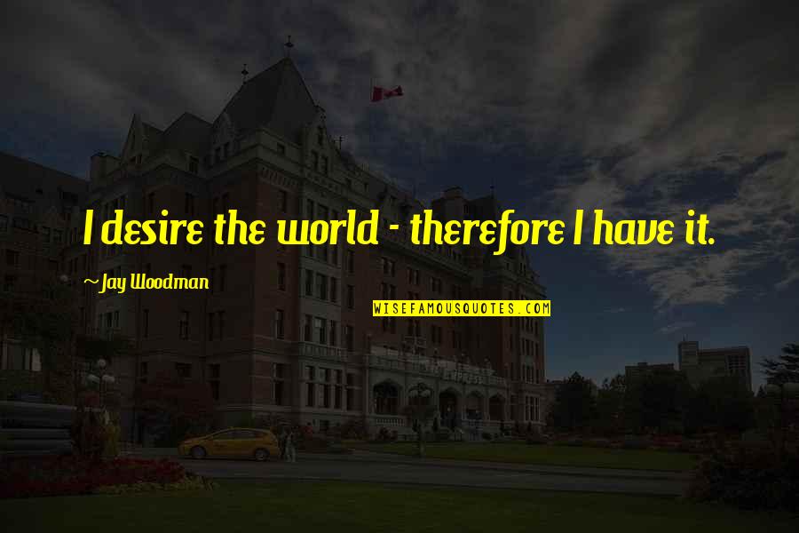 Boost Confidence Quotes By Jay Woodman: I desire the world - therefore I have