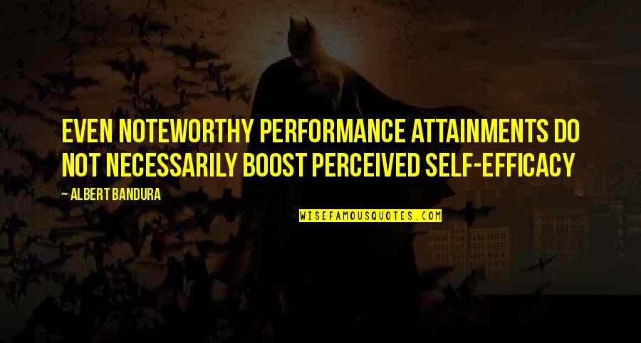 Boost Quotes By Albert Bandura: Even noteworthy performance attainments do not necessarily boost