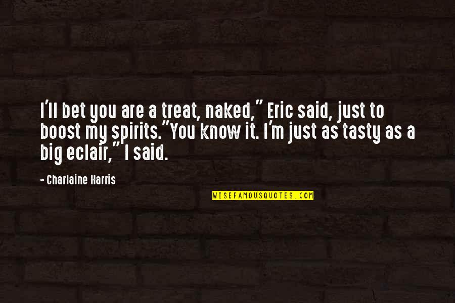 Boost Quotes By Charlaine Harris: I'll bet you are a treat, naked," Eric Boost Quotes By Charlaine Harris: I'll bet you are a treat, naked," Eric