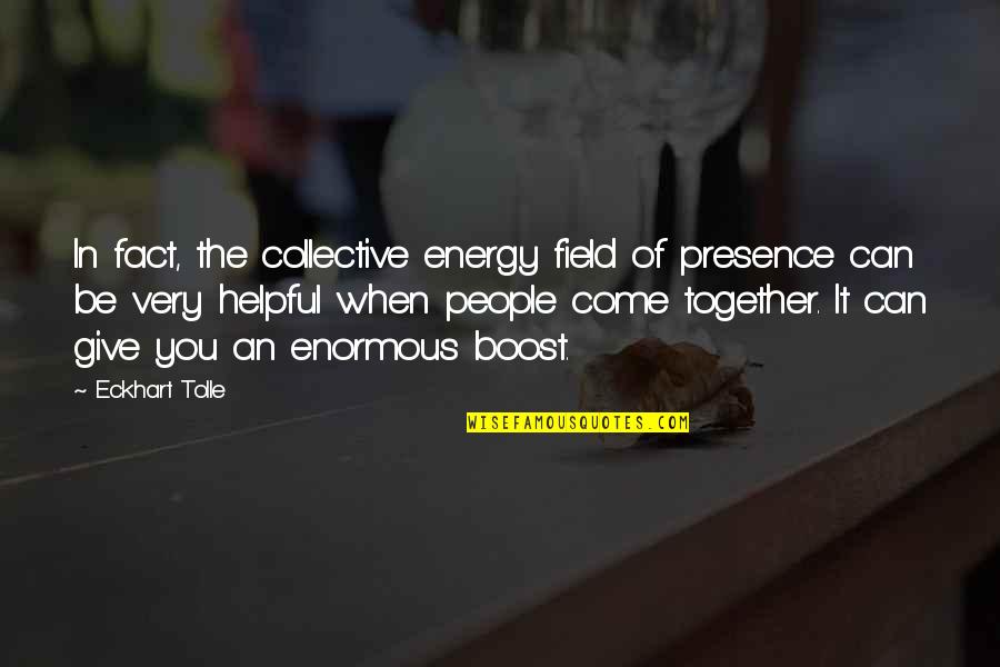 Boost Quotes By Eckhart Tolle: In fact, the collective energy field of presence Boost Quotes By Eckhart Tolle: In fact, the collective energy field of presence