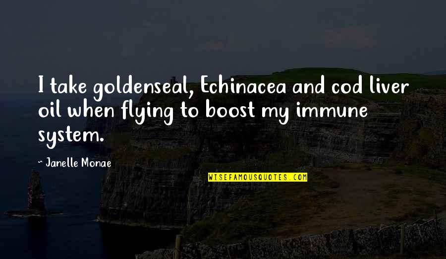 Boost Quotes By Janelle Monae: I take goldenseal, Echinacea and cod liver oil Boost Quotes By Janelle Monae: I take goldenseal, Echinacea and cod liver oil