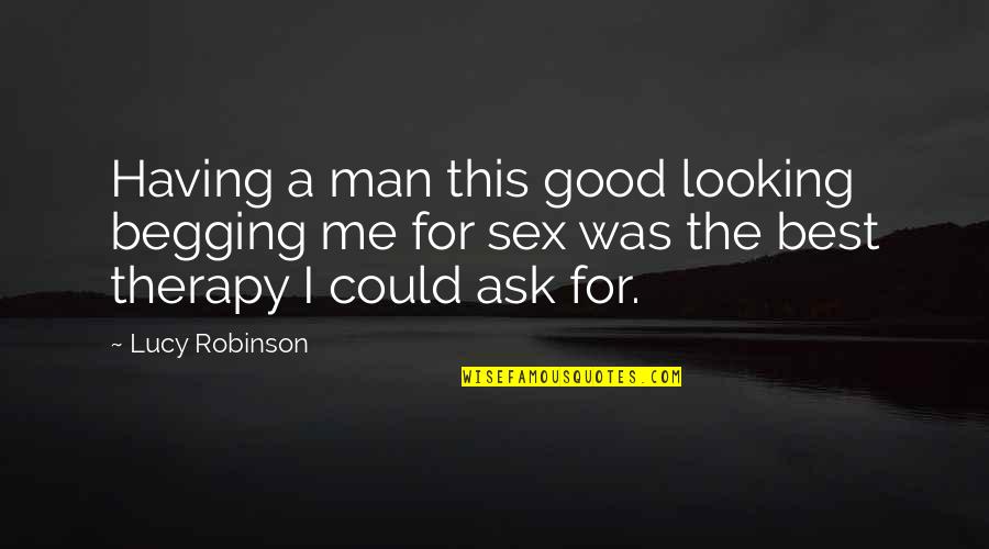 Boost Quotes By Lucy Robinson: Having a man this good looking begging me Boost Quotes By Lucy Robinson: Having a man this good looking begging me