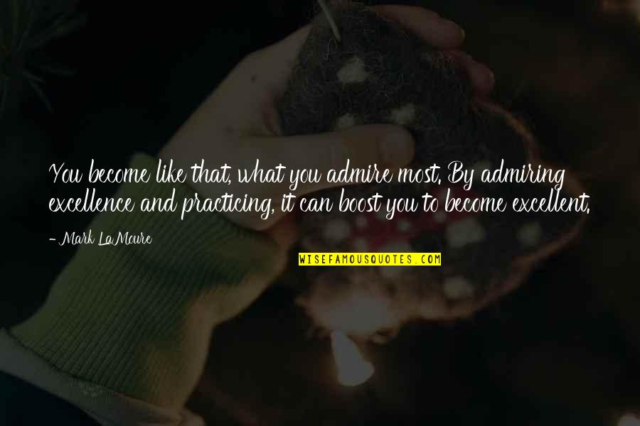 Boost Quotes By Mark LaMoure: You become like that, what you admire most. Boost Quotes By Mark LaMoure: You become like that, what you admire most.