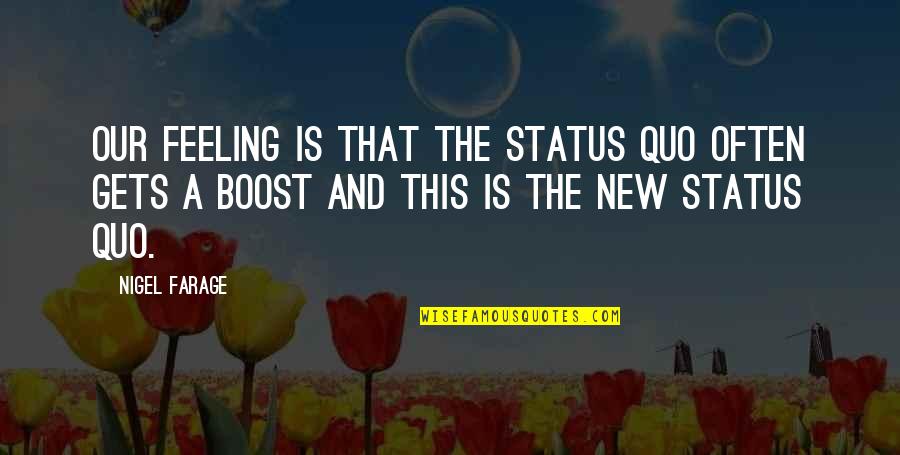 Boost Quotes By Nigel Farage: Our feeling is that the status quo often Boost Quotes By Nigel Farage: Our feeling is that the status quo often