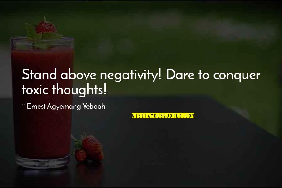 Boost Trim Quotes By Ernest Agyemang Yeboah: Stand above negativity! Dare to conquer toxic thoughts!