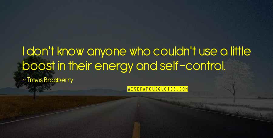 Boost Up Energy Quotes By Travis Bradberry: I don't know anyone who couldn't use a Boost Up Energy Quotes By Travis Bradberry: I don't know anyone who couldn't use a
