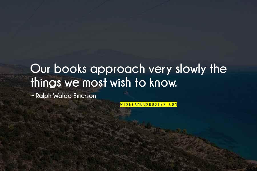 Boosterism Examples Quotes By Ralph Waldo Emerson: Our books approach very slowly the things we