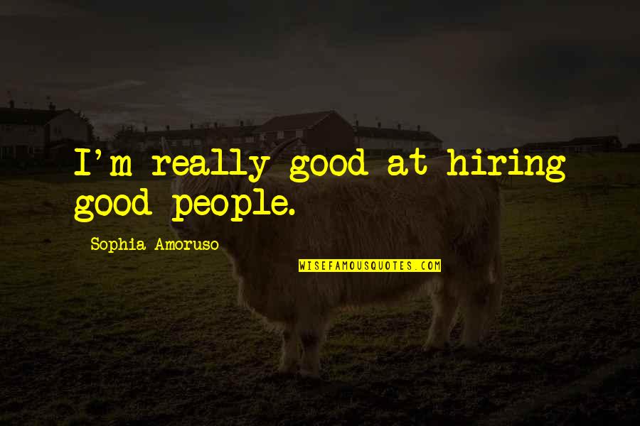 Boosterism In Tourism Quotes By Sophia Amoruso: I'm really good at hiring good people.