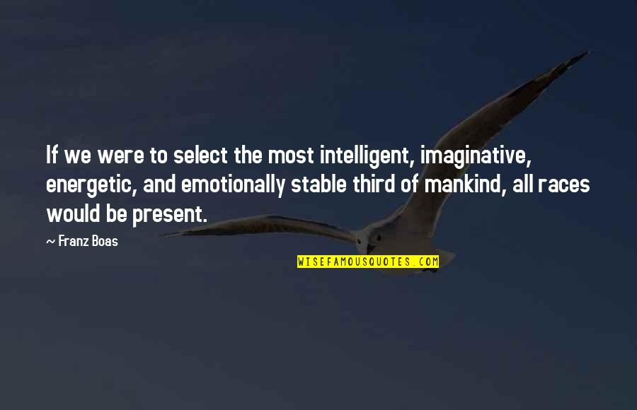 Boosterism Quotes By Franz Boas: If we were to select the most intelligent,