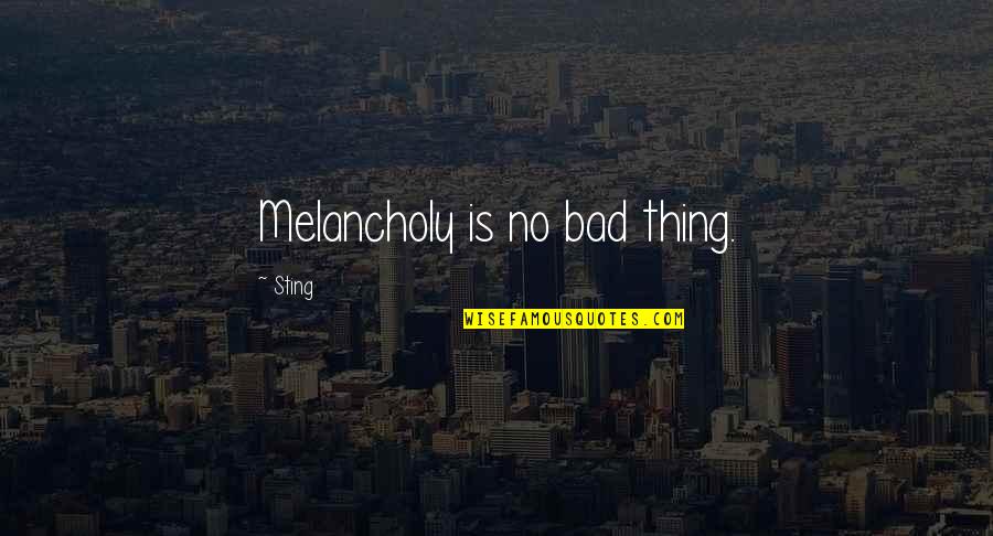 Boosterism Quotes By Sting: Melancholy is no bad thing.