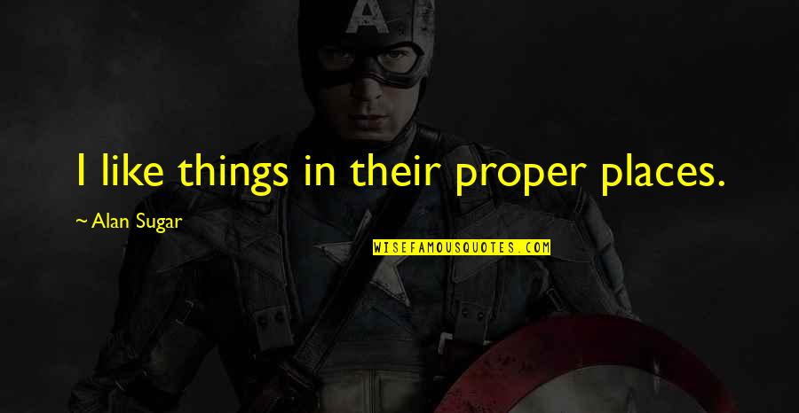 Boosts Confidence Quotes By Alan Sugar: I like things in their proper places. Boosts Confidence Quotes By Alan Sugar: I like things in their proper places.