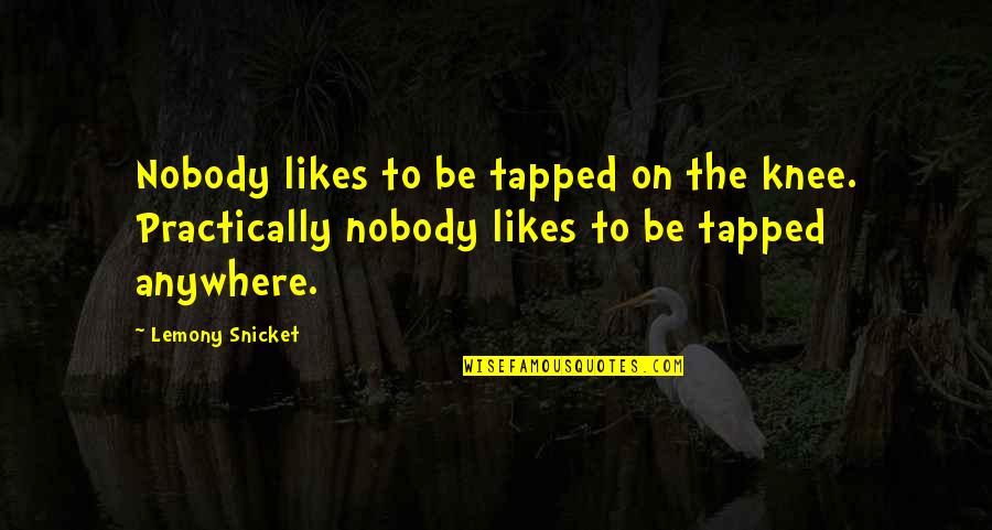 Boot Licking Quotes By Lemony Snicket: Nobody likes to be tapped on the knee.