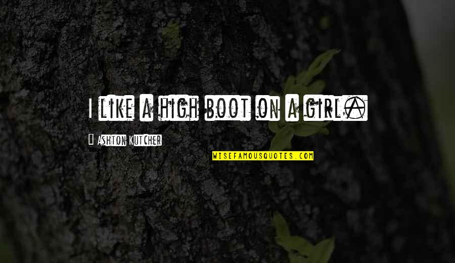 Boot Quotes By Ashton Kutcher: I like a high boot on a girl.