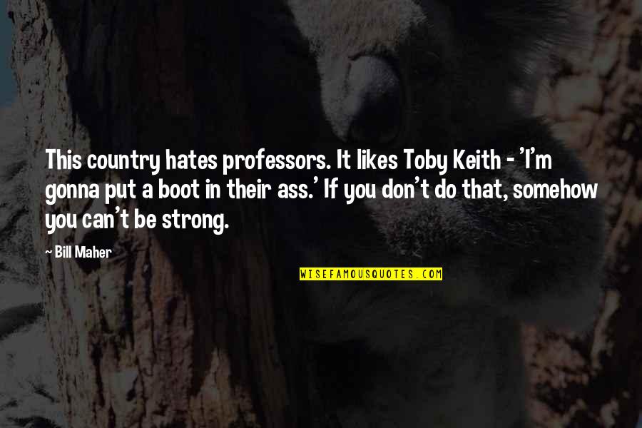 Boot Quotes By Bill Maher: This country hates professors. It likes Toby Keith