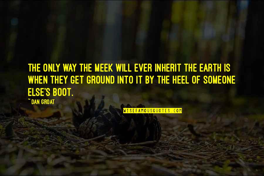 Boot Quotes By Dan Groat: The only way the meek will ever inherit