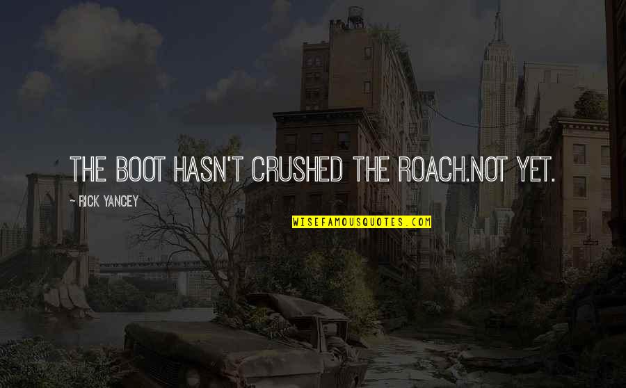 Boot Quotes By Rick Yancey: The boot hasn't crushed the roach.Not yet.