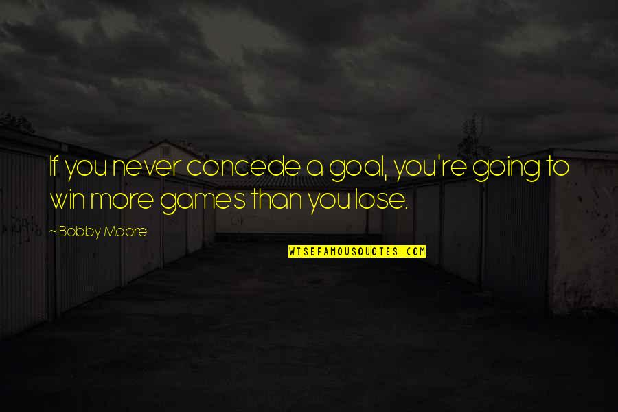 Booted Quotes By Bobby Moore: If you never concede a goal, you're going