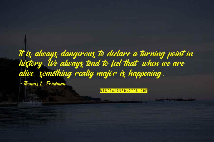 Booted Quotes By Thomas L. Friedman: It is always dangerous to declare a turning