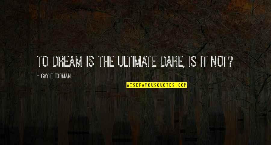 Booteth Quotes By Gayle Forman: To dream is the ultimate dare, is it