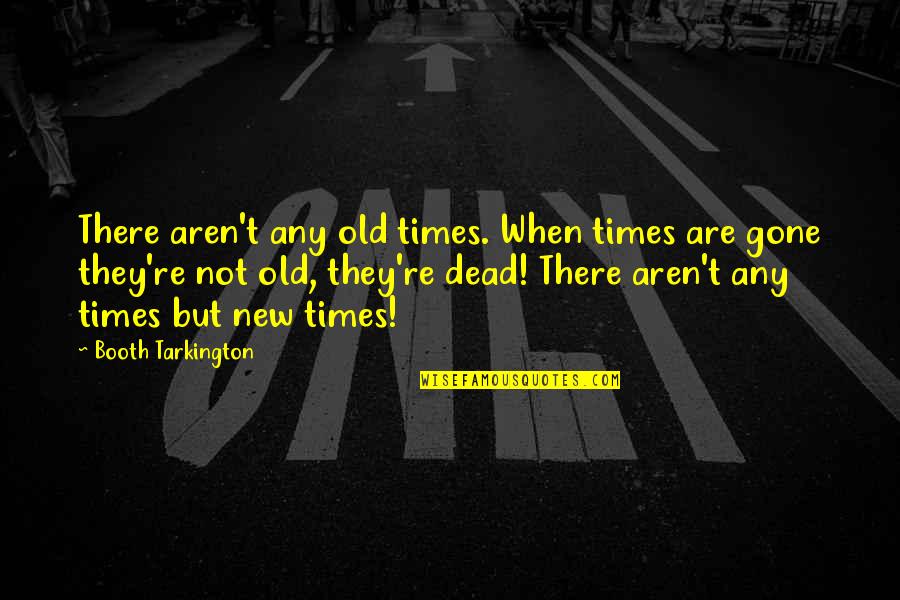 Booth Quotes By Booth Tarkington: There aren't any old times. When times are