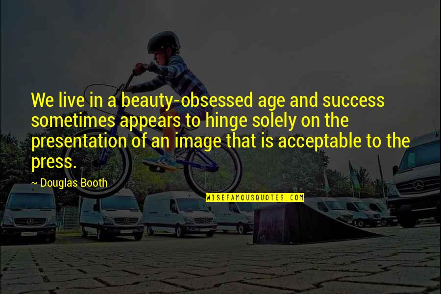 Booth Quotes By Douglas Booth: We live in a beauty-obsessed age and success Booth Quotes By Douglas Booth: We live in a beauty-obsessed age and success