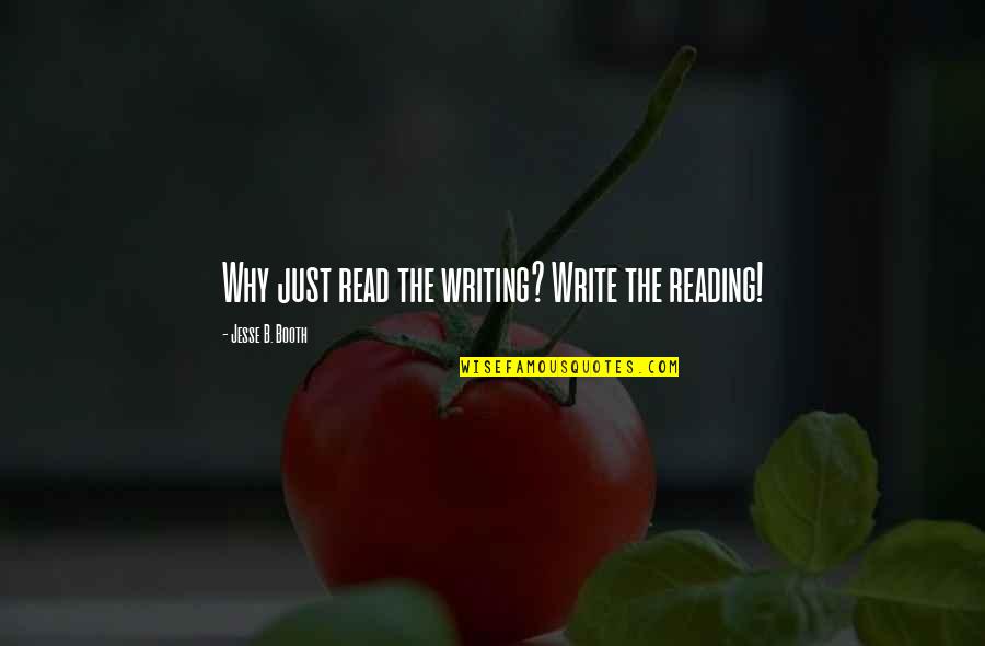 Booth Quotes By Jesse B. Booth: Why just read the writing? Write the reading! Booth Quotes By Jesse B. Booth: Why just read the writing? Write the reading!