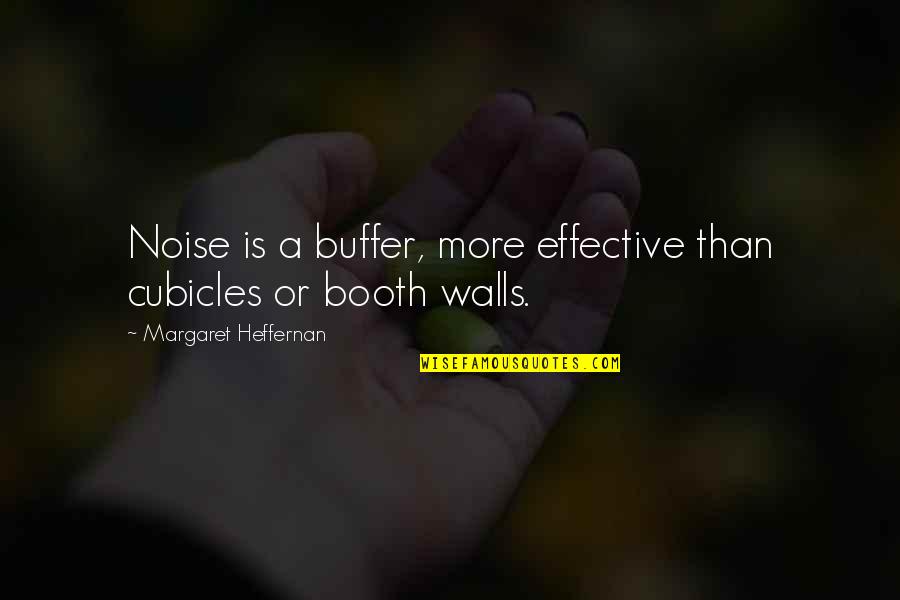 Booth Quotes By Margaret Heffernan: Noise is a buffer, more effective than cubicles Booth Quotes By Margaret Heffernan: Noise is a buffer, more effective than cubicles