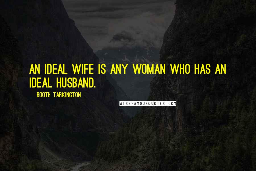 Booth Tarkington quotes: An ideal wife is any woman who has an ideal husband.