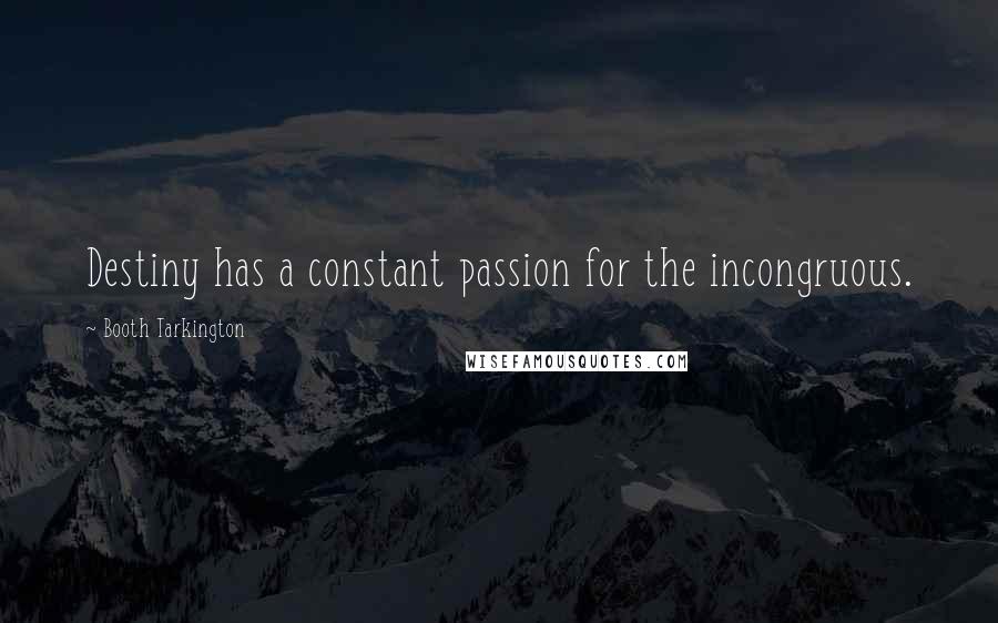 Booth Tarkington quotes: Destiny has a constant passion for the incongruous.