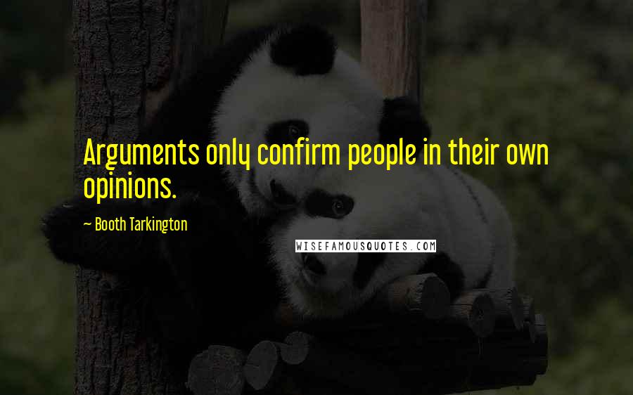 Booth Tarkington quotes: Arguments only confirm people in their own opinions.