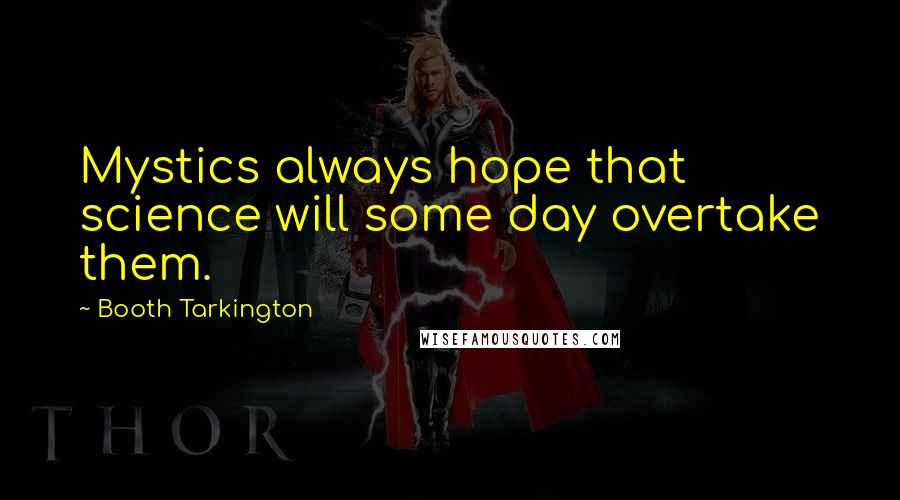 Booth Tarkington quotes: Mystics always hope that science will some day overtake them.