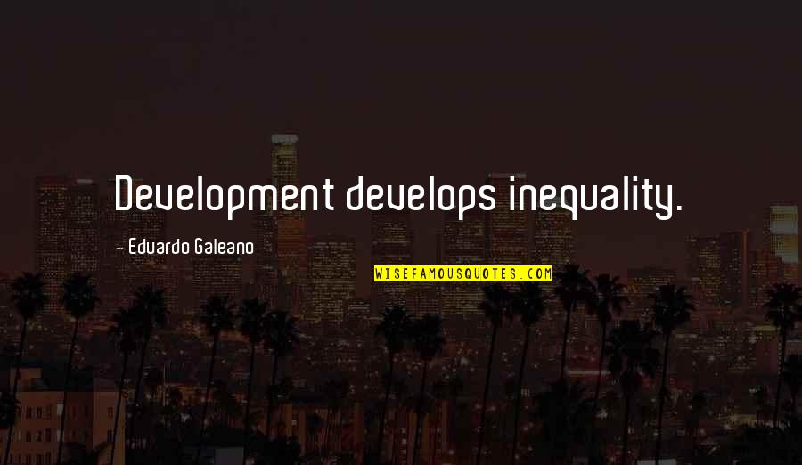 Boothroyd Weather Quotes By Eduardo Galeano: Development develops inequality.