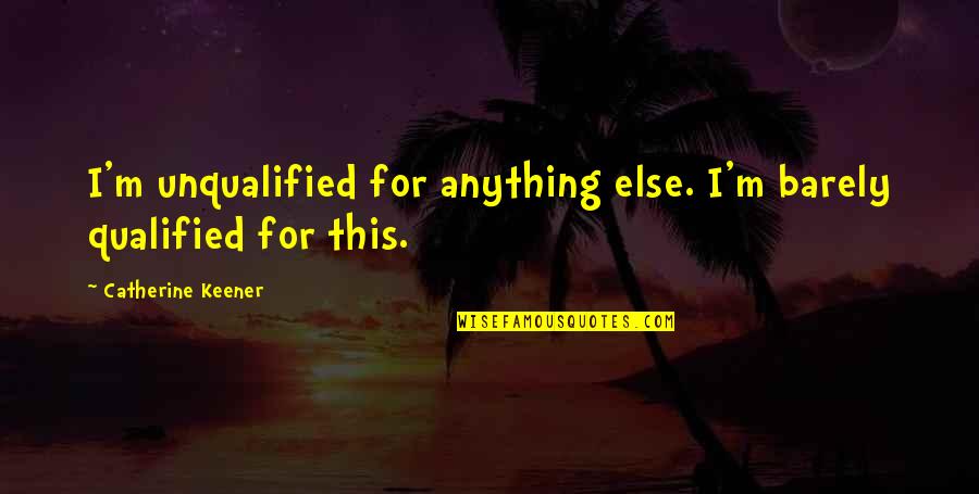 Bootlegger Quotes By Catherine Keener: I'm unqualified for anything else. I'm barely qualified